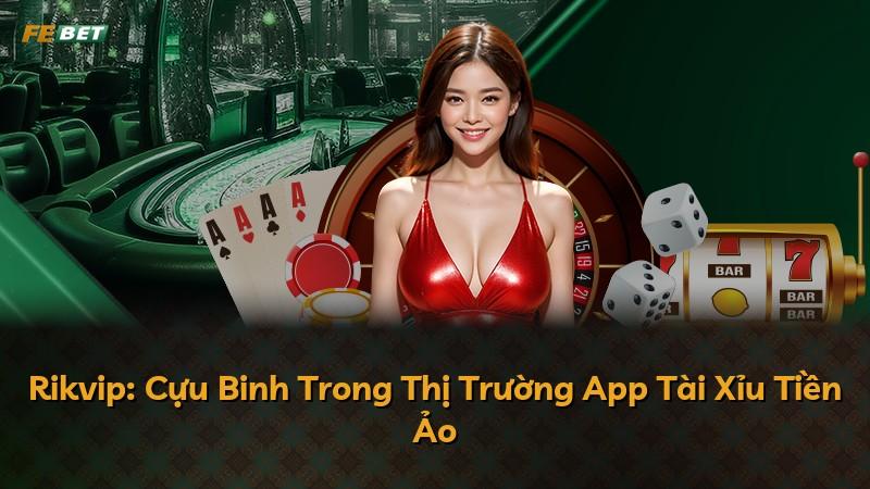 Rikvip: Cựu Binh Trong Thị Trường App Tài Xỉu Tiền Ảo