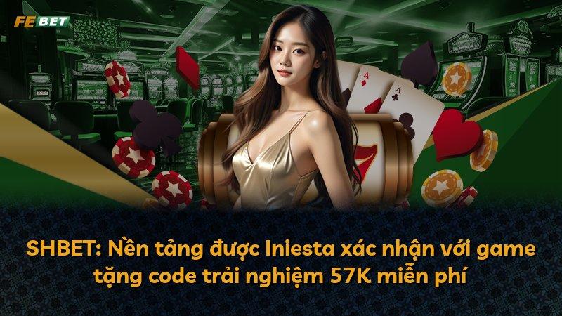 SHBET: Nền tảng được Iniesta xác nhận với game tặng code trải nghiệm 57K miễn phí