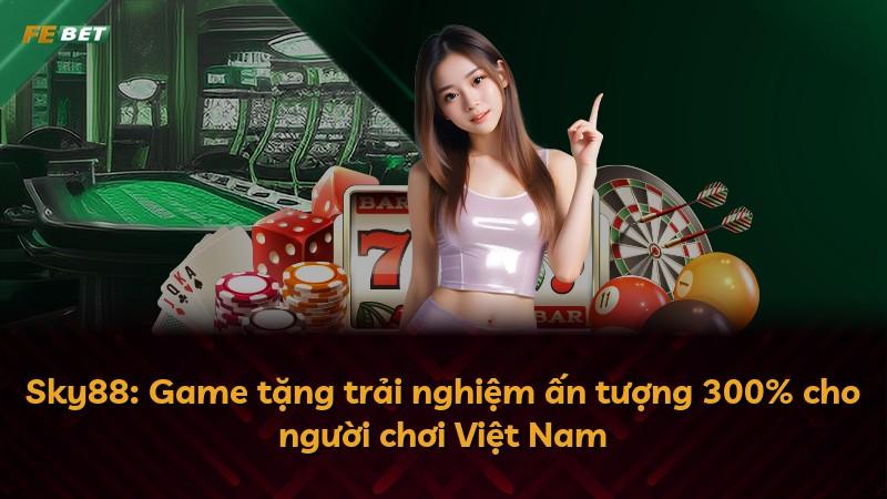 Sky88: Game tặng trải nghiệm ấn tượng 300% cho người chơi Việt Nam