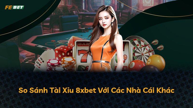 So Sánh Tài Xỉu 8xbet Với Các Nhà Cái Khác