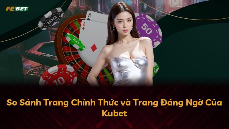 So Sánh Trang Chính Thức và Trang Đáng Ngờ Của Kubet