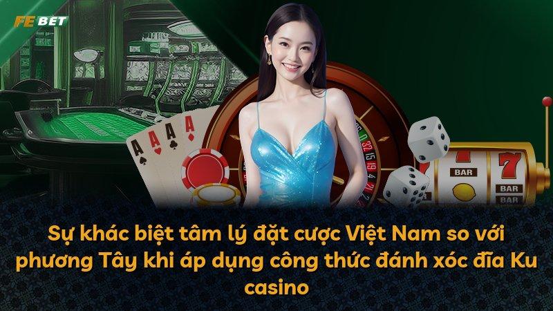Sự khác biệt tâm lý đặt cược Việt Nam so với phương Tây khi áp dụng công thức đánh xóc đĩa Ku casino