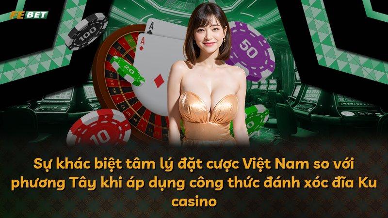 Sự khác biệt tâm lý đặt cược Việt Nam so với phương Tây khi áp dụng công thức đánh xóc đĩa Ku casino