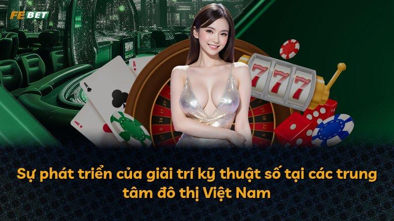 Sự phát triển của giải trí kỹ thuật số tại các trung tâm đô thị Việt Nam