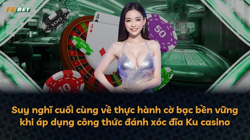 Suy nghĩ cuối cùng về thực hành cờ bạc bền vững khi áp dụng công thức đánh xóc đĩa Ku casino