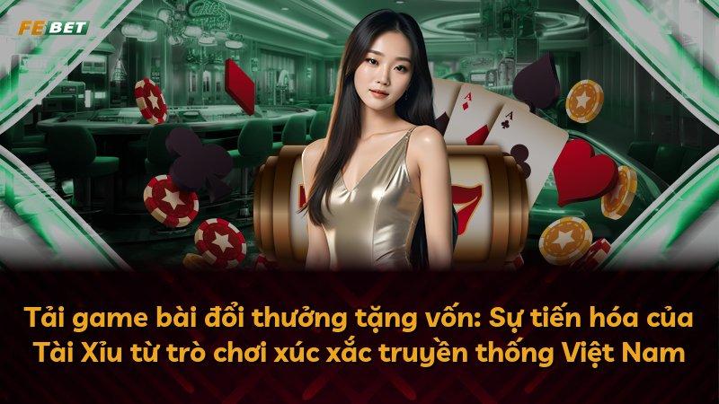 Tải game bài đổi thưởng tặng vốn: Sự tiến hóa của Tài Xỉu từ trò chơi xúc xắc truyền thống Việt Nam