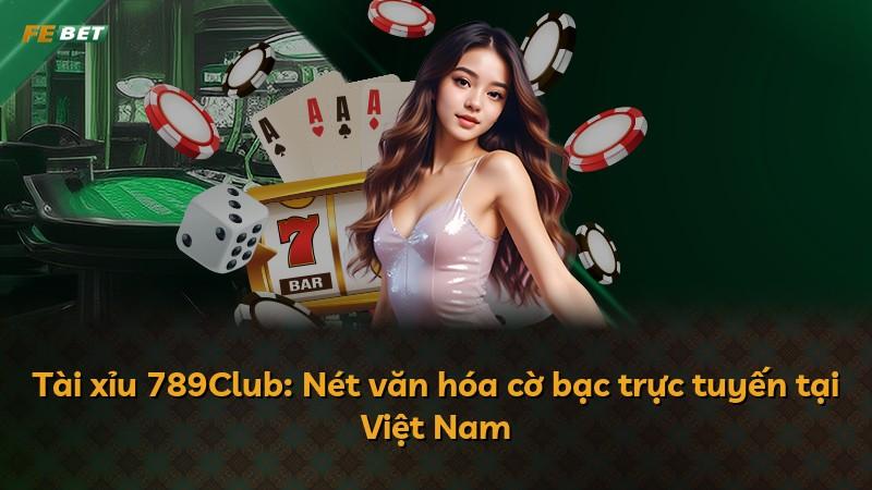 Tài xỉu 789Club: Nét văn hóa cờ bạc trực tuyến tại Việt Nam