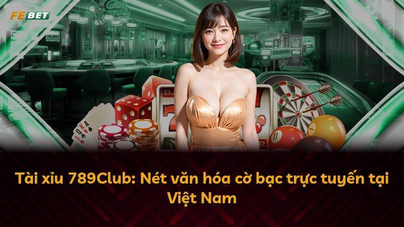 Tài xỉu 789Club: Nét văn hóa cờ bạc trực tuyến tại Việt Nam
