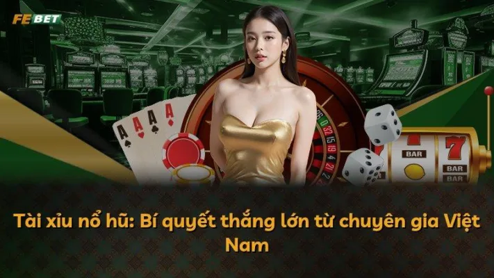 Tài xỉu nổ hũ: Bí quyết thắng lớn từ chuyên gia Việt Nam