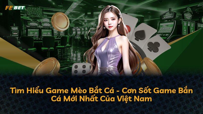 Tìm Hiểu Game Mèo Bắt Cá - Cơn Sốt Game Bắn Cá Mới Nhất Của Việt Nam
