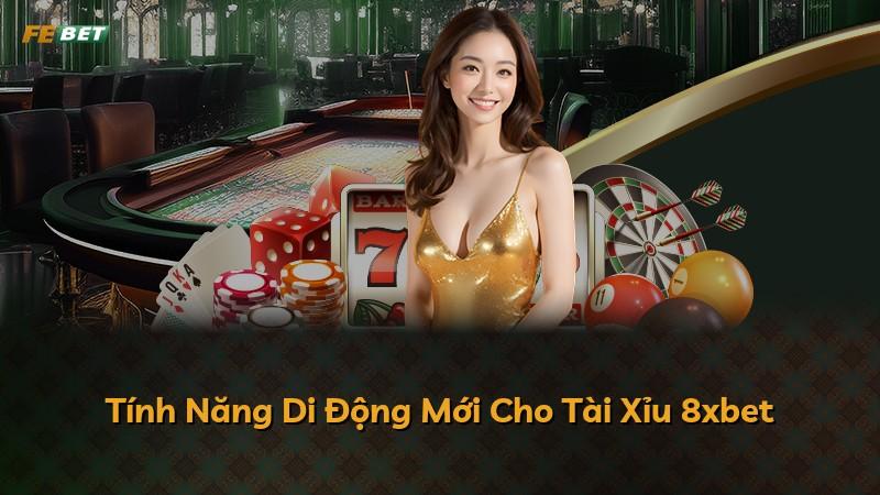 Tính Năng Di Động Mới Cho Tài Xỉu 8xbet