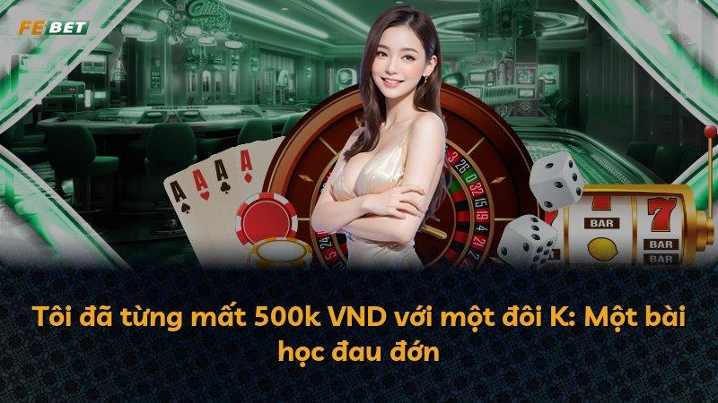 Tôi đã từng mất 500k VND với một đôi K: Một bài học đau đớn