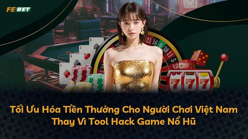 Tối Ưu Hóa Tiền Thưởng Cho Người Chơi Việt Nam Thay Vì Tool Hack Game Nổ Hũ