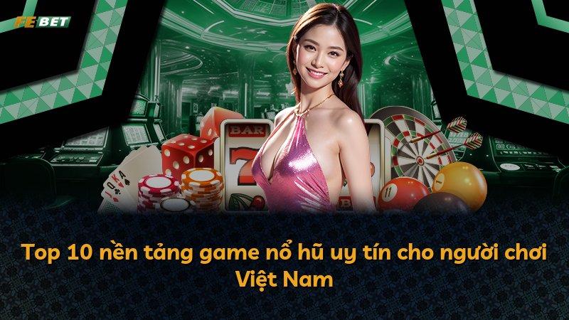Top 10 nền tảng game nổ hũ uy tín cho người chơi Việt Nam