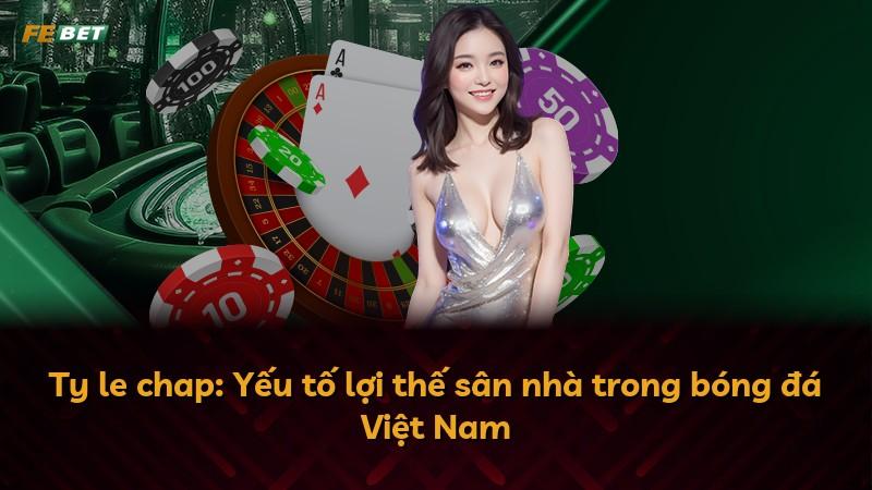 Ty le chap: Yếu tố lợi thế sân nhà trong bóng đá Việt Nam