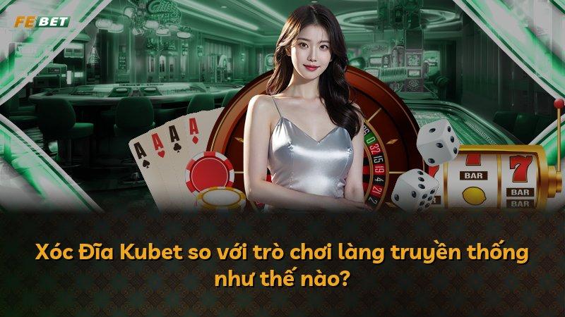 Xóc Đĩa Kubet so với trò chơi làng truyền thống như thế nào?