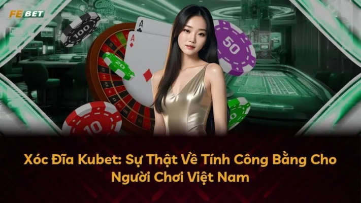 Xóc Đĩa Kubet: Sự Thật Về Tính Công Bằng Cho Người Chơi Việt Nam