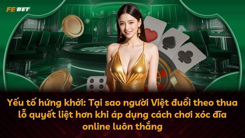 Yếu tố hứng khởi: Tại sao người Việt đuổi theo thua lỗ quyết liệt hơn khi áp dụng cách chơi xóc đĩa online luôn thắng