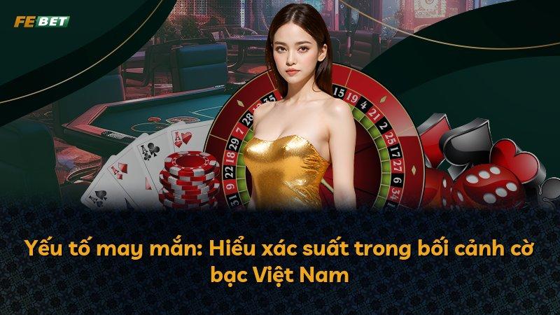 Yếu tố may mắn: Hiểu xác suất trong bối cảnh cờ bạc Việt Nam