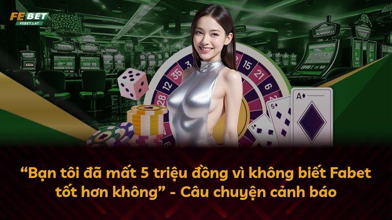 “Bạn tôi đã mất 5 triệu đồng vì không biết Fabet tốt hơn không” - Câu chuyện cảnh báo