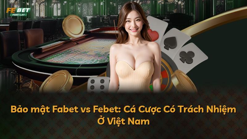 Bảo mật Fabet vs Febet: Cá Cược Có Trách Nhiệm Ở Việt Nam