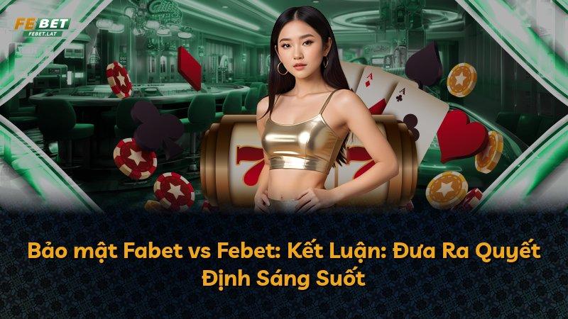 Bảo mật Fabet vs Febet: Kết Luận: Đưa Ra Quyết Định Sáng Suốt