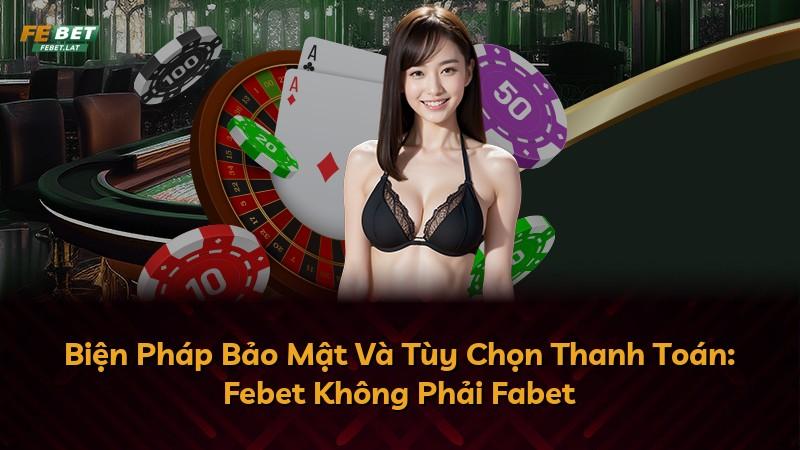 Biện Pháp Bảo Mật Và Tùy Chọn Thanh Toán: Febet Không Phải Fabet