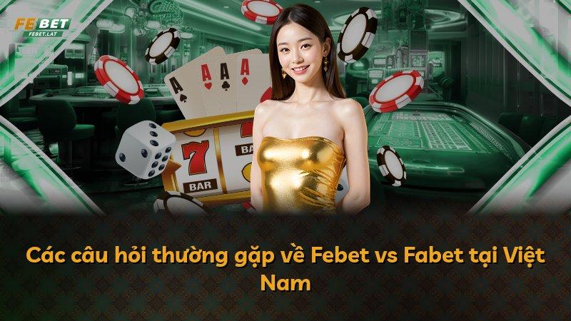 Các câu hỏi thường gặp về Febet vs Fabet tại Việt Nam