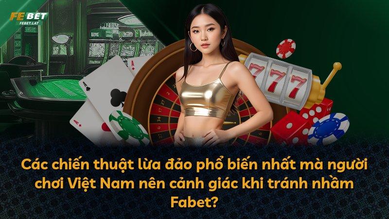 Các chiến thuật lừa đảo phổ biến nhất mà người chơi Việt Nam nên cảnh giác khi tránh nhầm Fabet?