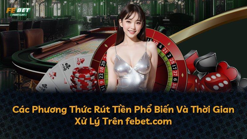 Các Phương Thức Rút Tiền Phổ Biến Và Thời Gian Xử Lý Trên febet.com