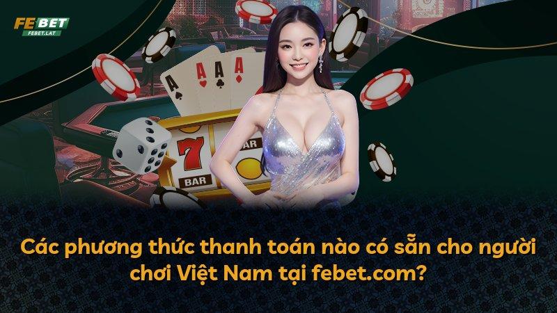 Các phương thức thanh toán nào có sẵn cho người chơi Việt Nam tại febet.com?