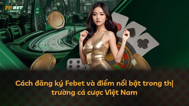 Cách đăng ký Febet và điểm nổi bật trong thị trường cá cược Việt Nam