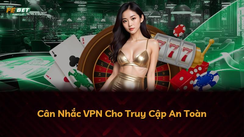 Cân Nhắc VPN Cho Truy Cập An Toàn