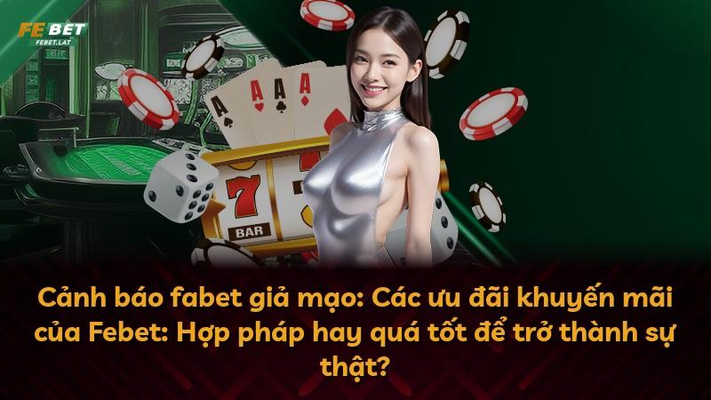 Cảnh báo fabet giả mạo: Các ưu đãi khuyến mãi của Febet: Hợp pháp hay quá tốt để trở thành sự thật?
