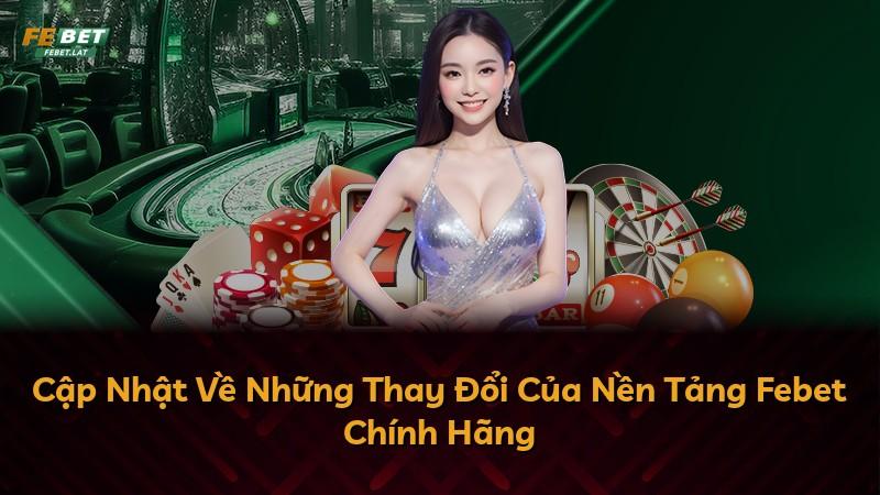 Cập Nhật Về Những Thay Đổi Của Nền Tảng Febet Chính Hãng