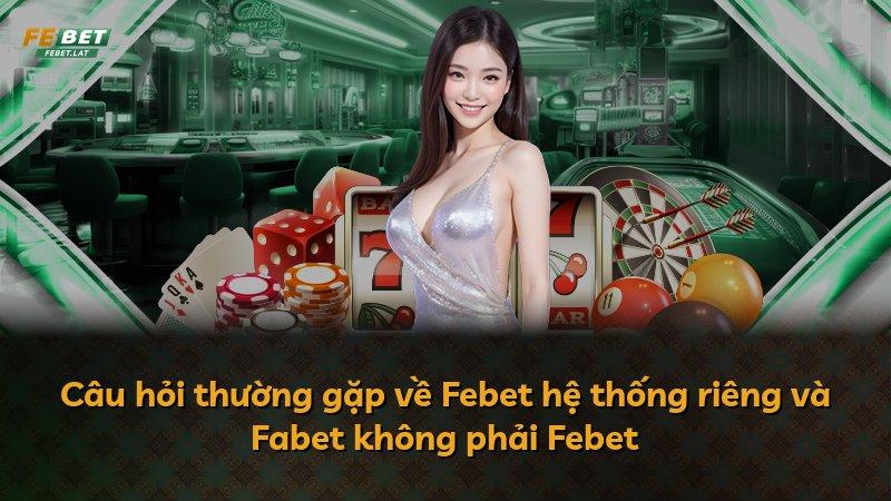 Câu hỏi thường gặp về Febet hệ thống riêng và Fabet không phải Febet