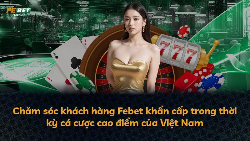 Chăm sóc khách hàng Febet khẩn cấp trong thời kỳ cá cược cao điểm của Việt Nam