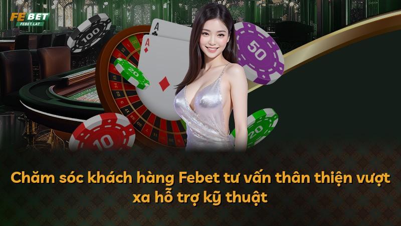 Chăm sóc khách hàng Febet tư vấn thân thiện vượt xa hỗ trợ kỹ thuật