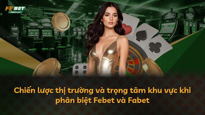Chiến lược thị trường và trọng tâm khu vực khi phân biệt Febet và Fabet
