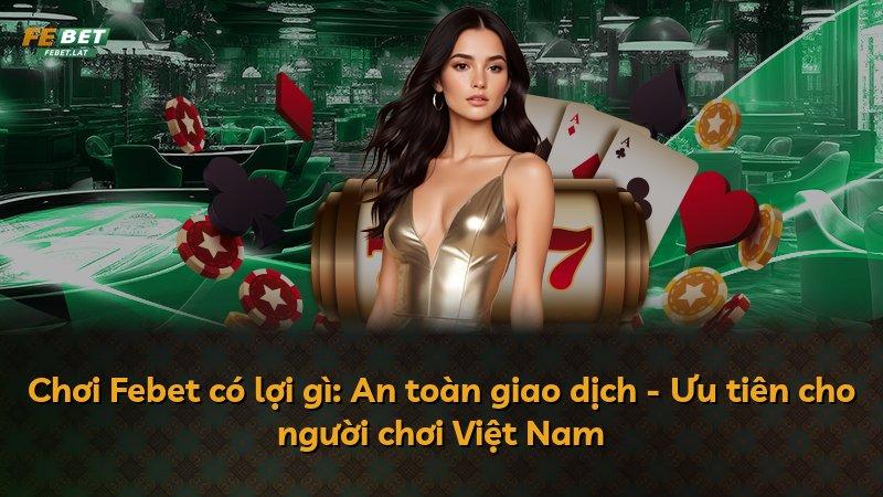 Chơi Febet có lợi gì: An toàn giao dịch - Ưu tiên cho người chơi Việt Nam