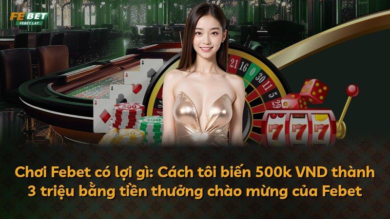 Chơi Febet có lợi gì: Cách tôi biến 500k VND thành 3 triệu bằng tiền thưởng chào mừng của Febet