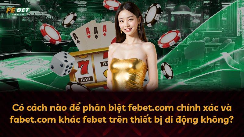 Có cách nào để phân biệt febet.com chính xác và fabet.com khác febet trên thiết bị di động không?