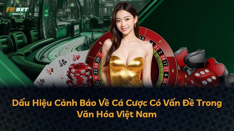 Dấu Hiệu Cảnh Báo Về Cá Cược Có Vấn Đề Trong Văn Hóa Việt Nam