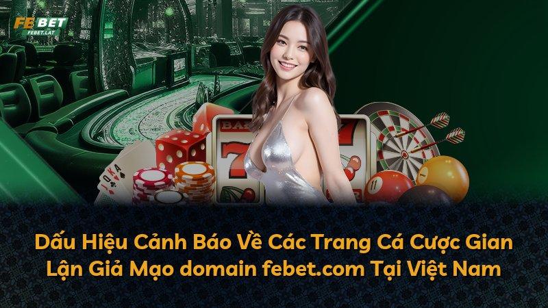 Dấu Hiệu Cảnh Báo Về Các Trang Cá Cược Gian Lận Giả Mạo domain febet.com Tại Việt Nam