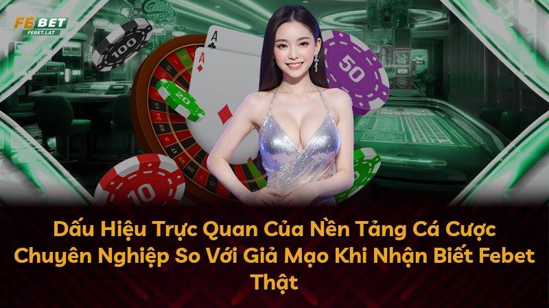 Dấu Hiệu Trực Quan Của Nền Tảng Cá Cược Chuyên Nghiệp So Với Giả Mạo Khi Nhận Biết Febet Thật