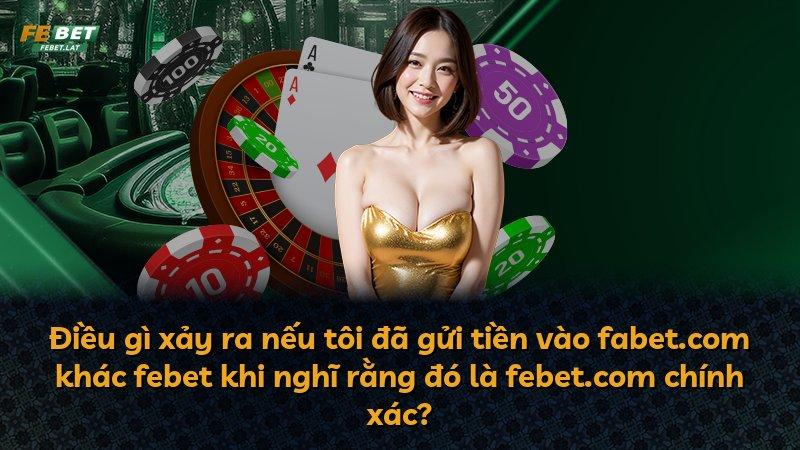 Điều gì xảy ra nếu tôi đã gửi tiền vào fabet.com khác febet khi nghĩ rằng đó là febet.com chính xác?