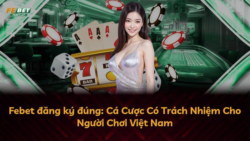 Febet đăng ký đúng: Cá Cược Có Trách Nhiệm Cho Người Chơi Việt Nam