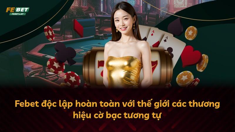 Febet độc lập hoàn toàn với thế giới các thương hiệu cờ bạc tương tự