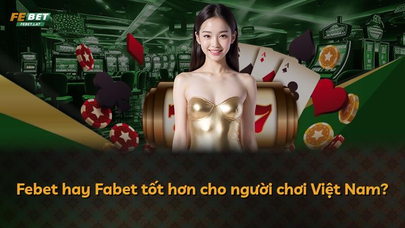 Febet hay Fabet tốt hơn cho người chơi Việt Nam?