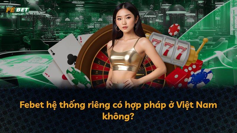 Febet hệ thống riêng có hợp pháp ở Việt Nam không?